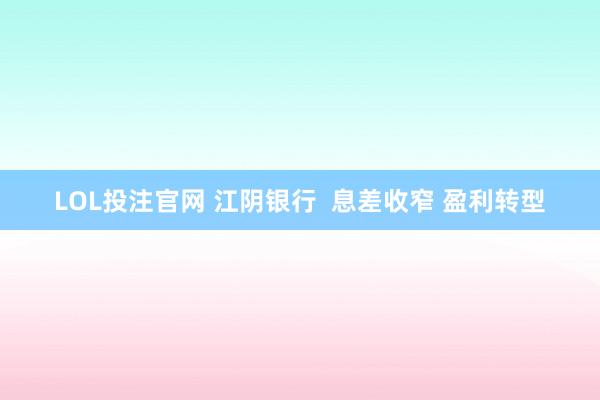 LOL投注官网 江阴银行  息差收窄 盈利转型