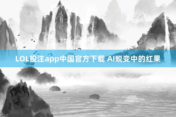 LOL投注app中国官方下载 AI蜕变中的红果