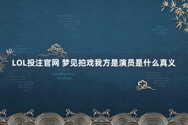 LOL投注官网 梦见拍戏我方是演员是什么真义