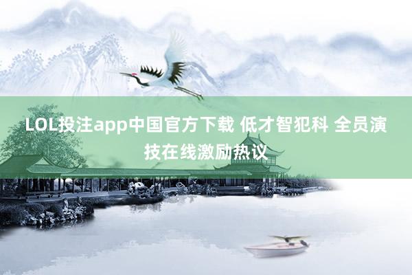 LOL投注app中国官方下载 低才智犯科 全员演技在线激励热议