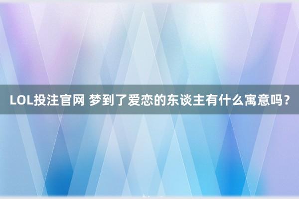 LOL投注官网 梦到了爱恋的东谈主有什么寓意吗？
