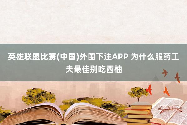 英雄联盟比赛(中国)外围下注APP 为什么服药工夫最佳别吃西柚