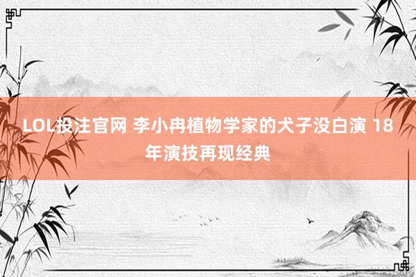 LOL投注官网 李小冉植物学家的犬子没白演 18年演技再现经典