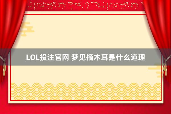 LOL投注官网 梦见摘木耳是什么道理