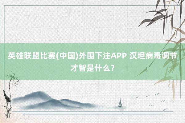 英雄联盟比赛(中国)外围下注APP 汉坦病毒调节才智是什么？