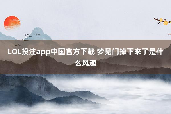 LOL投注app中国官方下载 梦见门掉下来了是什么风趣