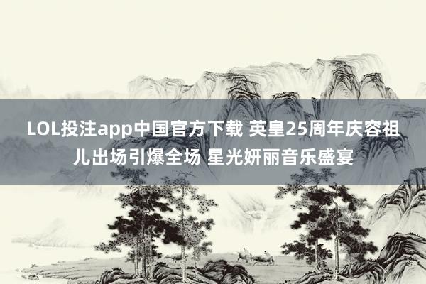 LOL投注app中国官方下载 英皇25周年庆容祖儿出场引爆全场 星光妍丽音乐盛宴