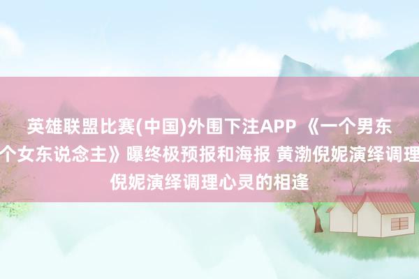 英雄联盟比赛(中国)外围下注APP 《一个男东说念主和一个女东说念主》曝终极预报和海报 黄渤倪妮演绎调理心灵的相逢
