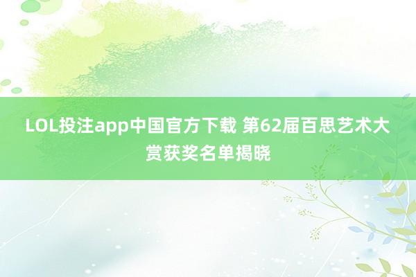 LOL投注app中国官方下载 第62届百思艺术大赏获奖名单揭晓