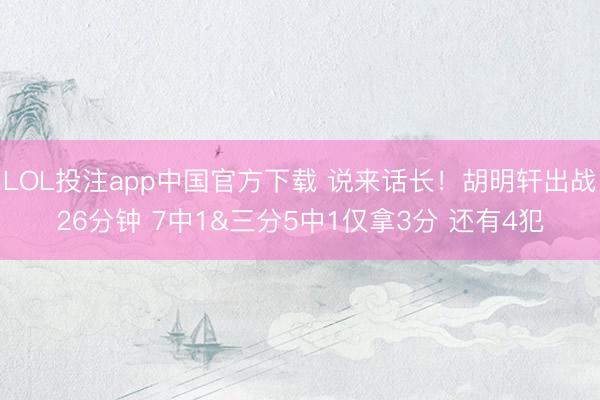 LOL投注app中国官方下载 说来话长！胡明轩出战26分钟 7中1&三分5中1仅拿3分 还有4犯