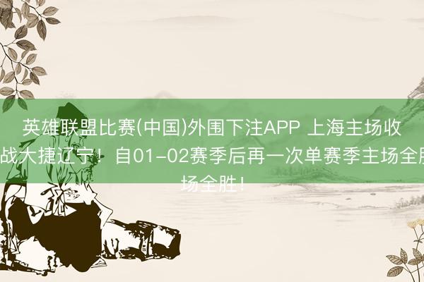 英雄联盟比赛(中国)外围下注APP 上海主场收官战大捷辽宁！自01-02赛季后再一次单赛季主场全胜！