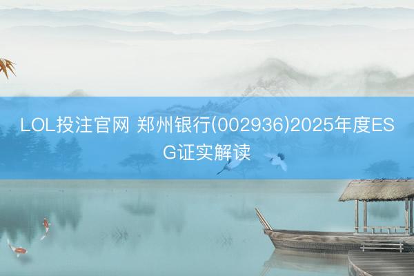 LOL投注官网 郑州银行(002936)2025年度ESG证实解读