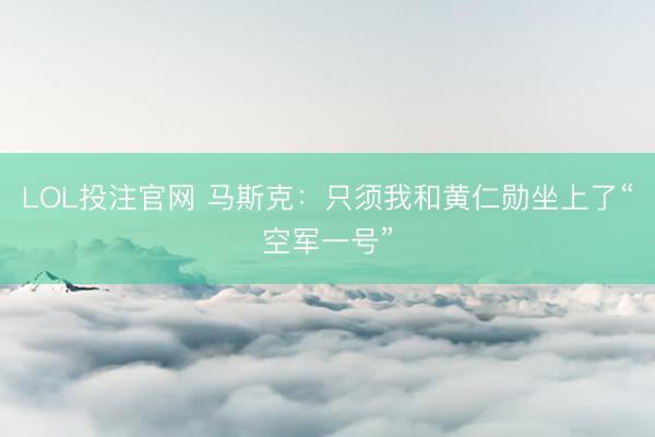 LOL投注官网 马斯克：只须我和黄仁勋坐上了“空军一号”