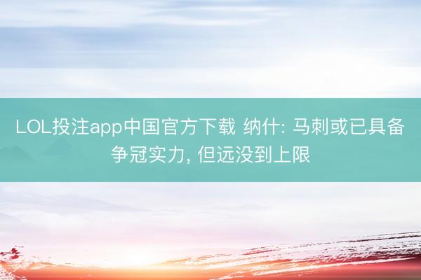 LOL投注app中国官方下载 纳什: 马刺或已具备争冠实力， 但远没到上限