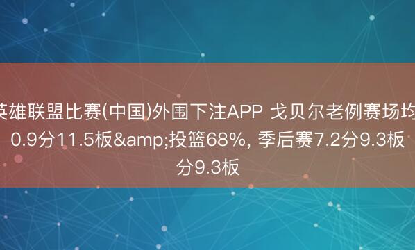 英雄联盟比赛(中国)外围下注APP 戈贝尔老例赛场均10.9分11.5板&投篮68%， 季后赛7.2分9.3板