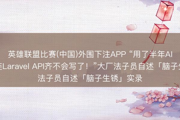 英雄联盟比赛(中国)外围下注APP “用了半年AI编程，我连Laravel API齐不会写了！”大厂法子员自述「脑子生锈」实录