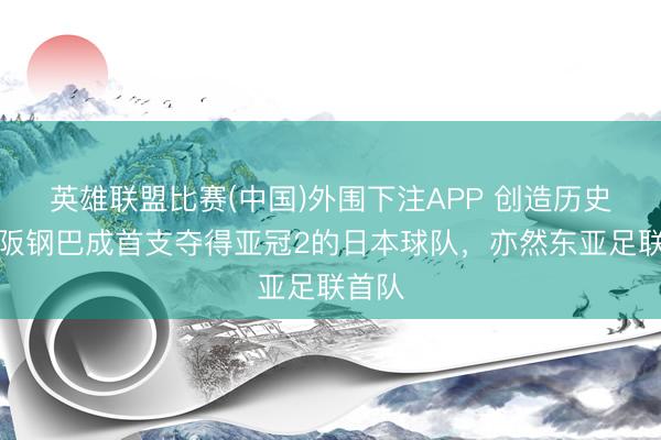 英雄联盟比赛(中国)外围下注APP 创造历史，大阪钢巴成首支夺得亚冠2的日本球队，亦然东亚足联首队