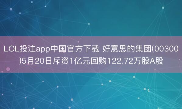 LOL投注app中国官方下载 好意思的集团(00300)5月20日斥资1亿元回购122.72万股A股