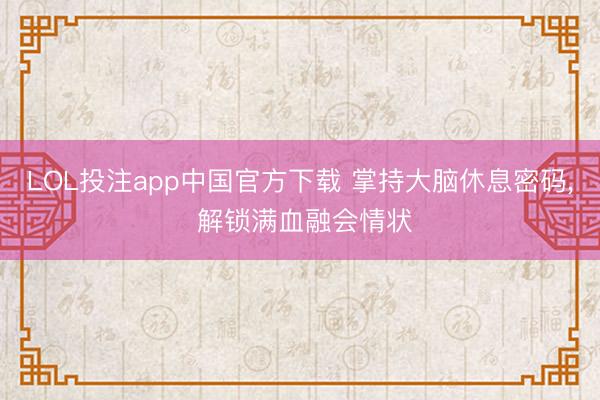 LOL投注app中国官方下载 掌持大脑休息密码, 解锁满血融会情状