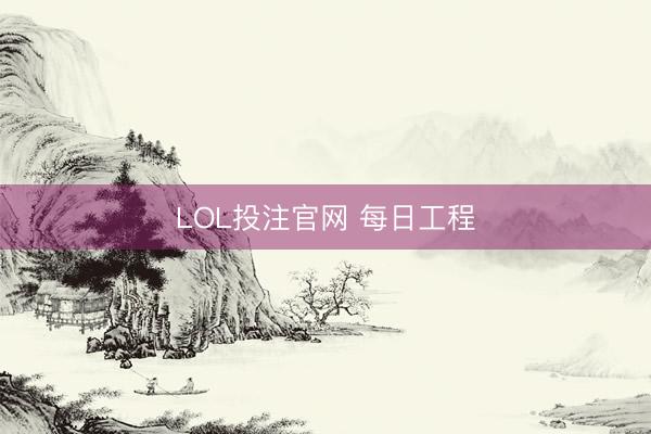 LOL投注官网 每日工程