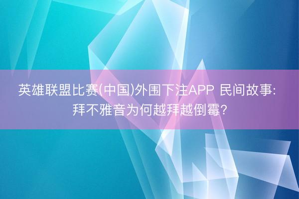 英雄联盟比赛(中国)外围下注APP 民间故事: 拜不雅音为何越拜越倒霉?