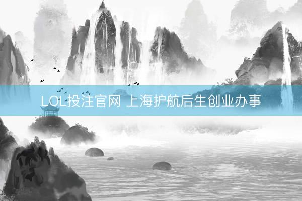 LOL投注官网 上海护航后生创业办事