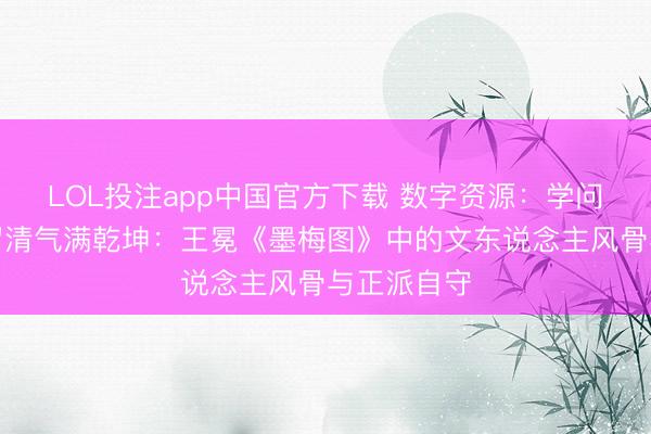 LOL投注app中国官方下载 数字资源：学问视界丨只留清气满乾坤：王冕《墨梅图》中的文东说念主风骨与正派自守