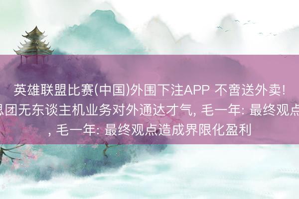 英雄联盟比赛(中国)外围下注APP 不啻送外卖! 死磕9年， 好意思团无东谈主机业务对外通达才气， 毛一年: 最终观点造成界限化盈利