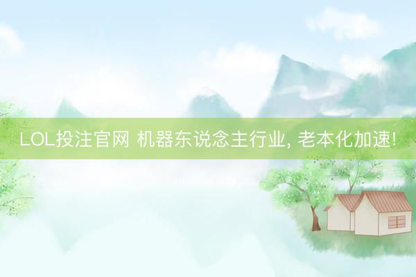 LOL投注官网 机器东说念主行业， 老本化加速!