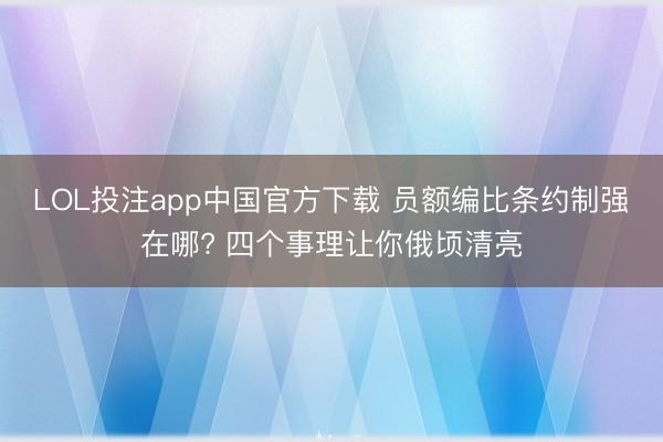 LOL投注app中国官方下载 员额编比条约制强在哪? 四个事理让你俄顷清亮