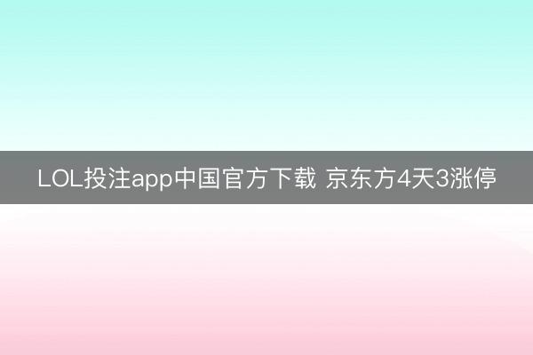 LOL投注app中国官方下载 京东方4天3涨停