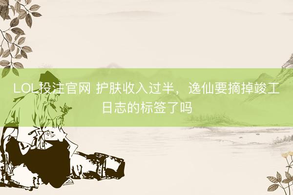 LOL投注官网 护肤收入过半，逸仙要摘掉竣工日志的标签了吗