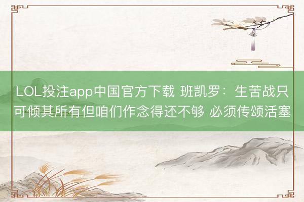 LOL投注app中国官方下载 班凯罗:生苦战只可倾其所有但咱们作念得还不够 必须传颂活塞