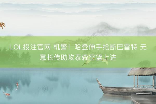 LOL投注官网 机警！哈登伸手抢断巴雷特 无意长传助攻泰森空篮上进