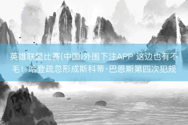 英雄联盟比赛(中国)外围下注APP 这边也有不毛！哈登疏忽形成斯科蒂·巴恩斯第四次犯规