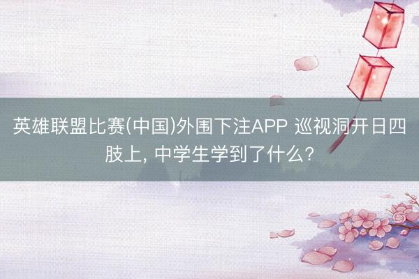 英雄联盟比赛(中国)外围下注APP 巡视洞开日四肢上, 中学生学到了什么?