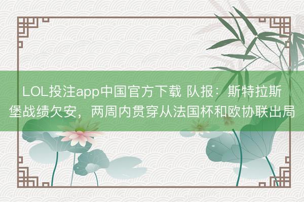 LOL投注app中国官方下载 队报：斯特拉斯堡战绩欠安，两周内贯穿从法国杯和欧协联出局