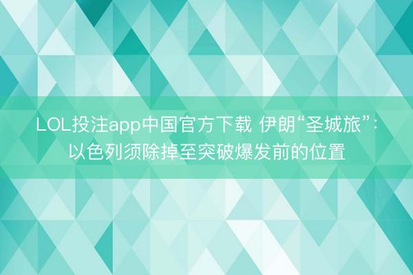 LOL投注app中国官方下载 伊朗“圣城旅”：以色列须除掉至突破爆发前的位置
