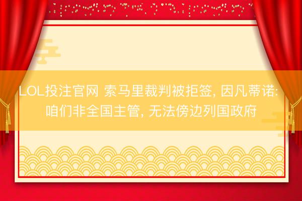 LOL投注官网 索马里裁判被拒签， 因凡蒂诺: 咱们非全国主管， 无法傍边列国政府