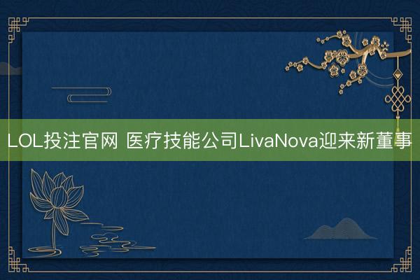 LOL投注官网 医疗技能公司LivaNova迎来新董事