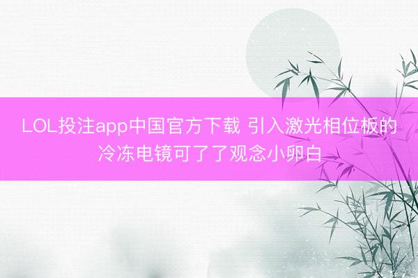 LOL投注app中国官方下载 引入激光相位板的冷冻电镜可了了观念小卵白