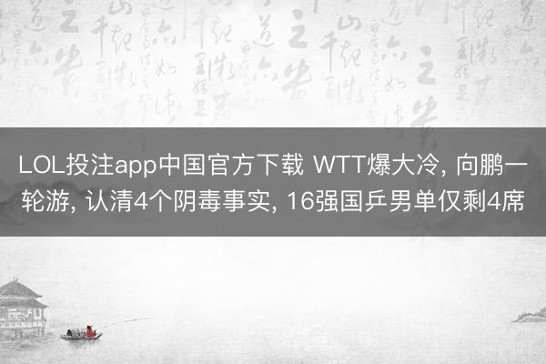 LOL投注app中国官方下载 WTT爆大冷， 向鹏一轮游， 认清4个阴毒事实， 16强国乒男单仅剩4席