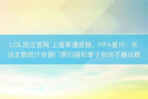 LOL投注官网 上座率遭质疑，FIFA复兴：东谈主数统计依据门票扫描和骨子到场不雅众数