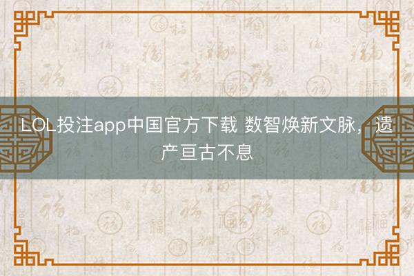 LOL投注app中国官方下载 数智焕新文脉，<a href=