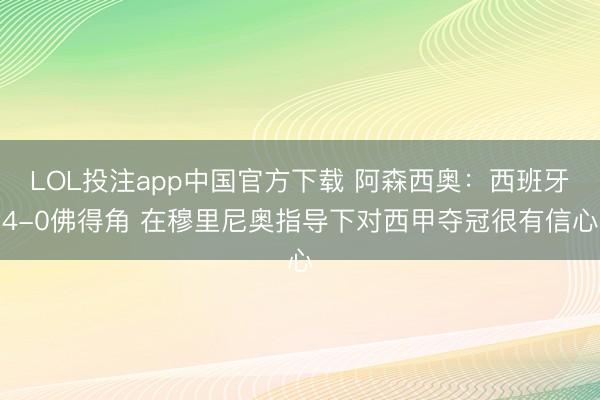 LOL投注app中国官方下载 阿森西奥：西班牙4-0佛得角 在穆里尼奥指导下对西甲夺冠很有信心
