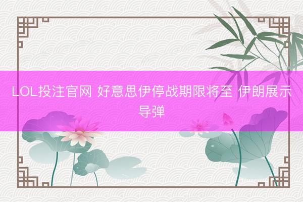 LOL投注官网 好意思伊停战期限将至 伊朗展示导弹