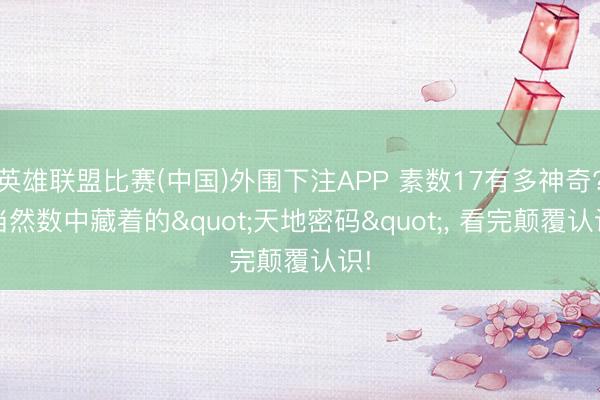 英雄联盟比赛(中国)外围下注APP 素数17有多神奇? 当然数中藏着的"天地密码", 看完颠覆认识!