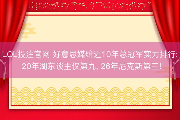 LOL投注官网 好意思媒给近10年总冠军实力排行: 20年湖东谈主仅第九， 26年尼克斯第三!