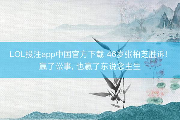 LOL投注app中国官方下载 46岁张柏芝胜诉! 赢了讼事, 也赢了东说念主生