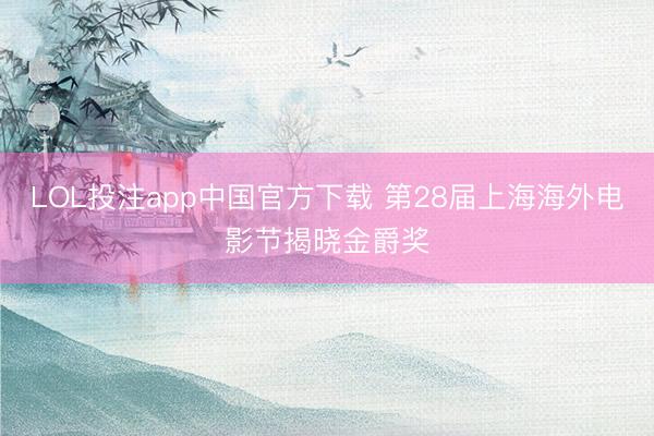 LOL投注app中国官方下载 第28届上海海外电影节揭晓金爵奖